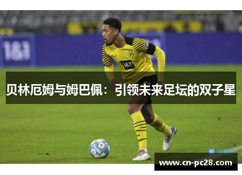 贝林厄姆与姆巴佩：引领未来足坛的双子星
