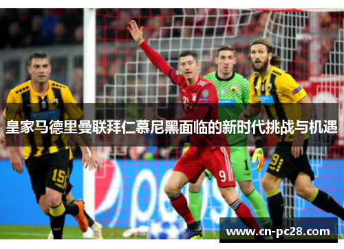 皇家马德里曼联拜仁慕尼黑面临的新时代挑战与机遇
