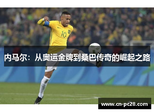 内马尔：从奥运金牌到桑巴传奇的崛起之路
