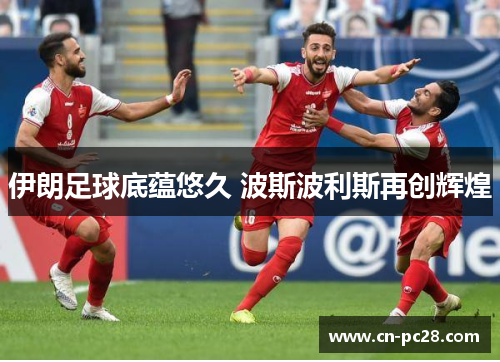 伊朗足球底蕴悠久 波斯波利斯再创辉煌