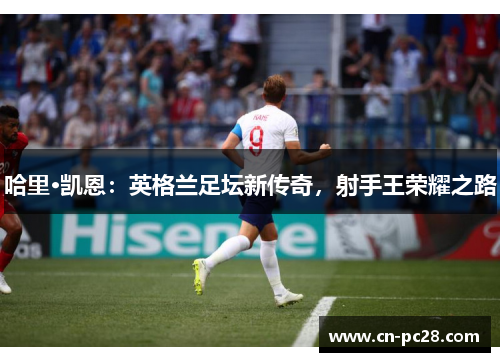 哈里·凯恩：英格兰足坛新传奇，射手王荣耀之路