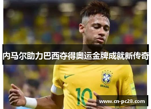 内马尔助力巴西夺得奥运金牌成就新传奇