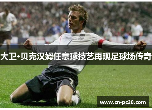 大卫·贝克汉姆任意球技艺再现足球场传奇