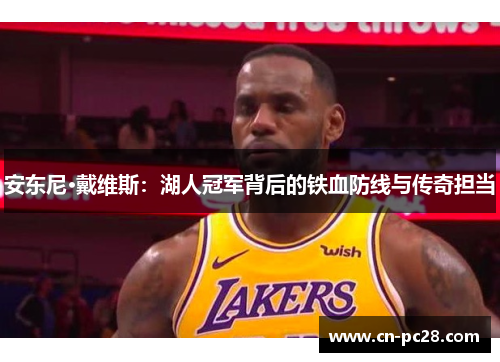 安东尼·戴维斯：湖人冠军背后的铁血防线与传奇担当
