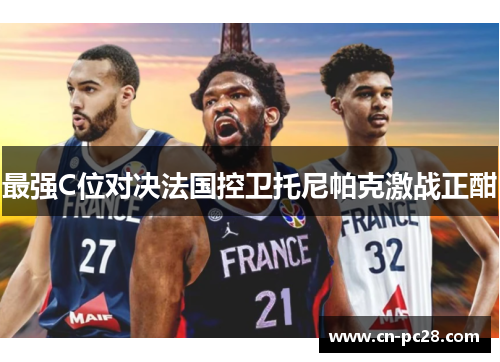 最强C位对决法国控卫托尼帕克激战正酣
