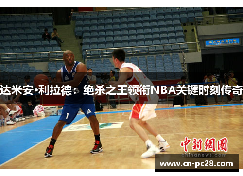 达米安·利拉德：绝杀之王领衔NBA关键时刻传奇