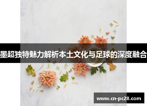 墨超独特魅力解析本土文化与足球的深度融合