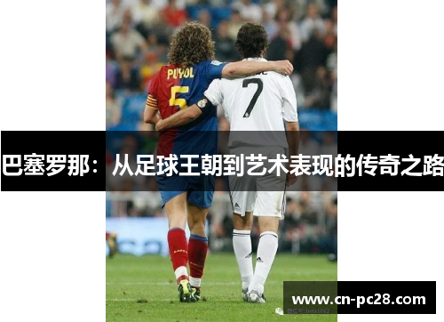 巴塞罗那：从足球王朝到艺术表现的传奇之路