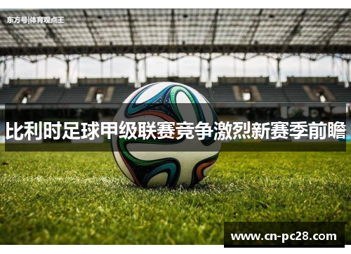 比利时足球甲级联赛竞争激烈新赛季前瞻