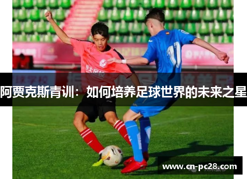 阿贾克斯青训：如何培养足球世界的未来之星