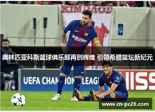 奥林匹亚科斯篮球俱乐部再创辉煌 引领希腊篮坛新纪元