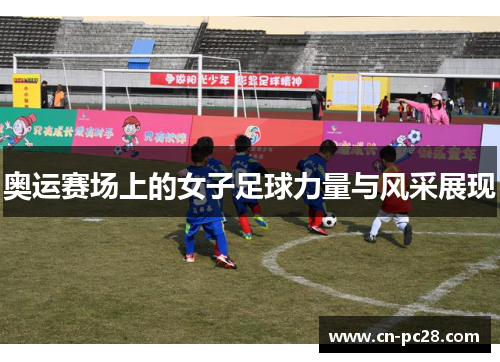 奥运赛场上的女子足球力量与风采展现