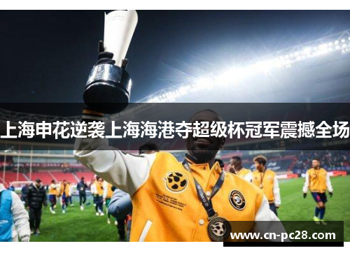 上海申花逆袭上海海港夺超级杯冠军震撼全场