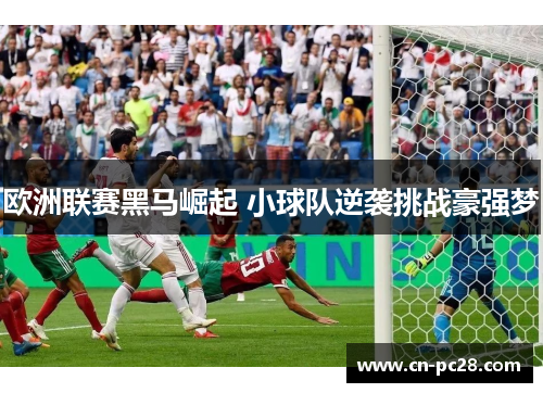 欧洲联赛黑马崛起 小球队逆袭挑战豪强梦