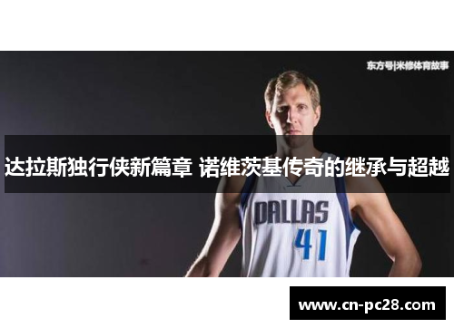 达拉斯独行侠新篇章 诺维茨基传奇的继承与超越