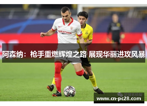 阿森纳：枪手重燃辉煌之路 展现华丽进攻风暴