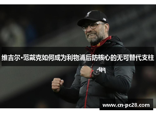 维吉尔·范戴克如何成为利物浦后防核心的无可替代支柱