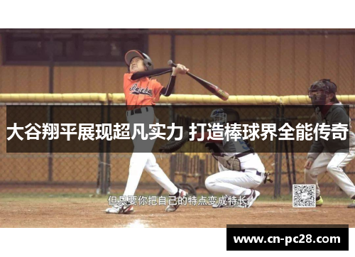 大谷翔平展现超凡实力 打造棒球界全能传奇