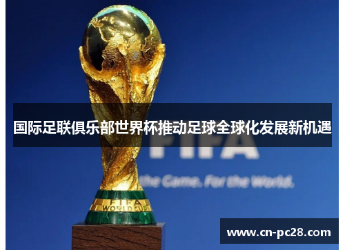 国际足联俱乐部世界杯推动足球全球化发展新机遇