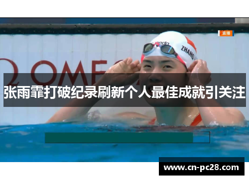 张雨霏打破纪录刷新个人最佳成就引关注