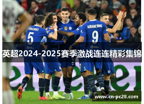 英超2024-2025赛季激战连连精彩集锦