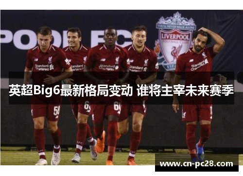英超Big6最新格局变动 谁将主宰未来赛季