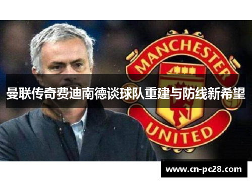 曼联传奇费迪南德谈球队重建与防线新希望