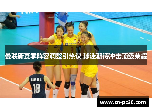 曼联新赛季阵容调整引热议 球迷期待冲击顶级荣耀