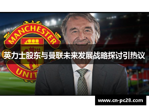 英力士股东与曼联未来发展战略探讨引热议