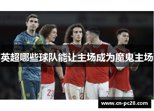 英超哪些球队能让主场成为魔鬼主场