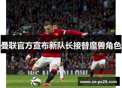 曼联官方宣布新队长接替魔兽角色