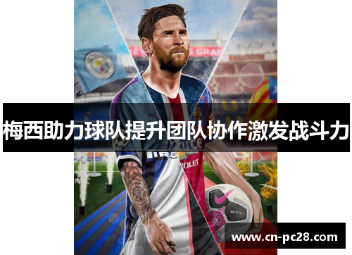 梅西助力球队提升团队协作激发战斗力
