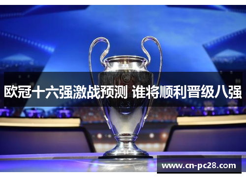 欧冠十六强激战预测 谁将顺利晋级八强