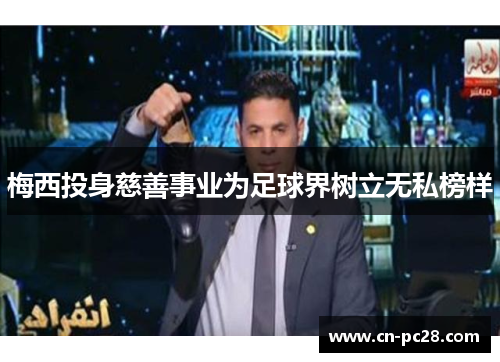 梅西投身慈善事业为足球界树立无私榜样