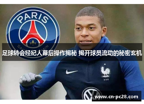 足球转会经纪人幕后操作揭秘 揭开球员流动的秘密玄机