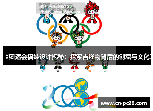 《奥运会福娃设计揭秘：探索吉祥物背后的创意与文化》