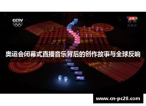 奥运会闭幕式直播音乐背后的创作故事与全球反响