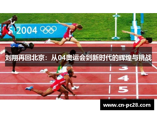 刘翔再回北京：从04奥运会到新时代的辉煌与挑战