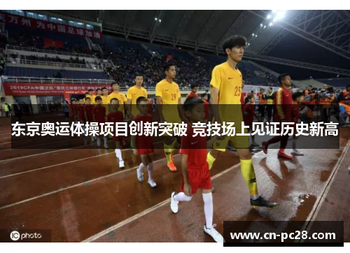 东京奥运体操项目创新突破 竞技场上见证历史新高 东京奥运体操项目创新突破 竞技场上见证历史新高